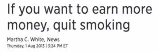 If you want to earn more money, quit smoking. Martha C. White, News. Thursday, 1 Aug 2013 | 3:24pm