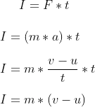 I = F * t \\ \\ I = (m * a) * t \\ \\ I = m * \frac{v-u}{t} * t \\ \\ I = m * (v - u)