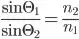 \frac{\sin{\Theta _{1}}}{\sin{\Theta _{2}}} = \frac{n _{2}}{n _{1}}