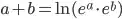 a + b = ln(exp(a) * exp(b))