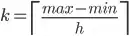 k = \ceil{ (max - min) / h }