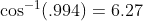 {\cos} ^{-1}(.994) = 6.27