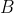 B