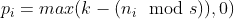 p_i = max(k - (n_i\mod s)), 0)