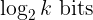 <code>\log_{2}{k} \ \text{bits}</code>
