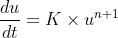 \frac{du}{dt}=K\times u^{n+1}