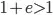 1+e>1